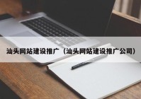 汕头网站建设推广（汕头网站建设推广公司）