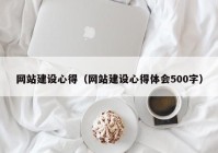 网站建设心得（网站建设心得体会500字）