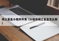 线上盲盒小程序开发（小程序线上盲盒怎么做）